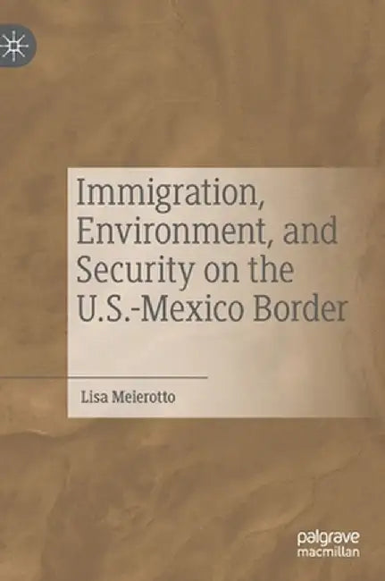 Immigration, Environment, and Security on the U.S.-Mexico Border by Lisa Meierotto