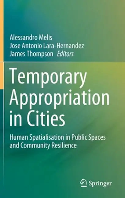 Temporary Appropriation in Cities: Human Spatialisation in Public Spaces and Community Resilience by Alessandro Melis