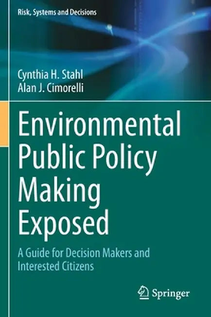 Environmental Public Policy Making Exposed: A Guide for Decision Makers and Interested Citizens by Cynthia H. Stahl
