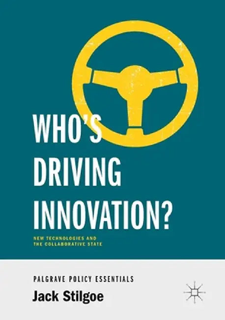 Who's Driving Innovation?: New Technologies and the Collaborative State by Jack Stilgoe