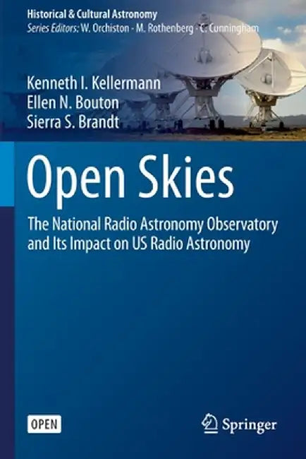 Open Skies: The National Radio Astronomy Observatory and Its Impact on Us Radio Astronomy by Kenneth I. Kellermann