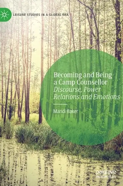 Becoming and Being a Camp Counsellor: Discourse, Power Relations and Emotions by Mandi Baker