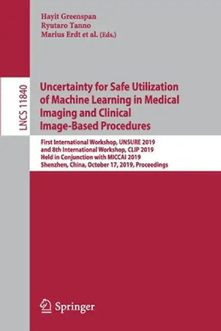 Uncertainty for Safe Utilization of Machine Learning in Medical Imaging and Clinical Image-Based Procedures: First International Workshop, Unsure 2019 by Hayit Greenspan