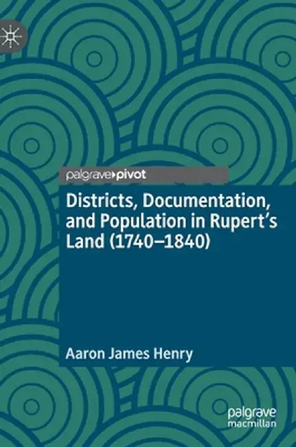 Districts, Documentation, and Population in Rupert's Land (1740-1840) by Aaron James Henry