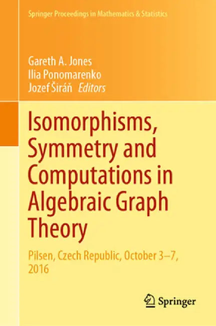 Isomorphisms, Symmetry and Computations in Algebraic Graph Theory: Pilsen, Czech Republic, October 3-7, 2016 by Gareth A. Jones