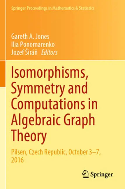 Isomorphisms, Symmetry and Computations in Algebraic Graph Theory: Pilsen, Czech Republic, October 3-7, 2016 by Gareth A. Jones