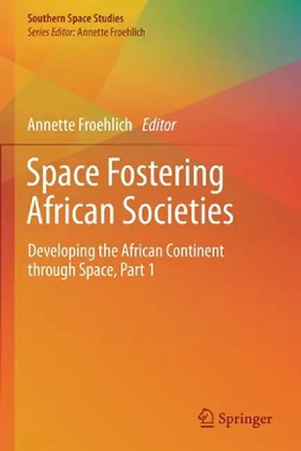 Space Fostering African Societies: Developing the African Continent Through Space, Part 1 by Annette Froehlich