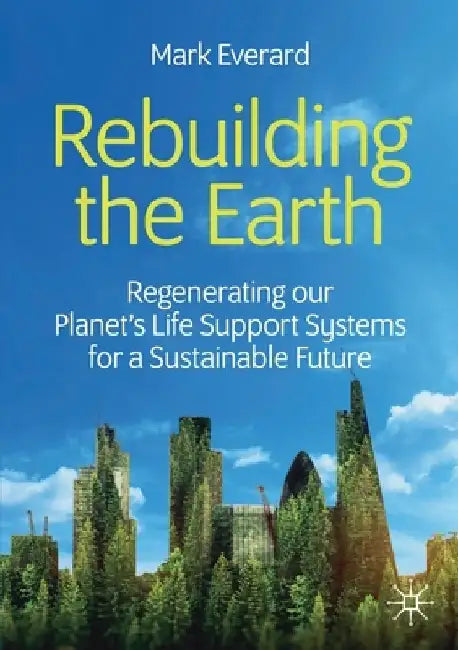 Rebuilding the Earth: Regenerating Our Planet's Life Support Systems for a Sustainable Future by Mark Everard