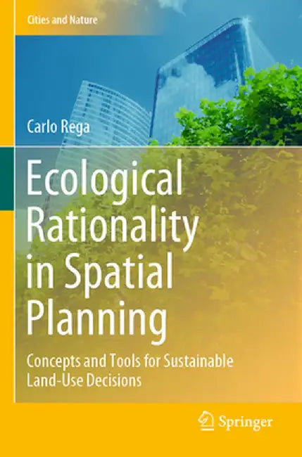 Ecological Rationality in Spatial Planning: Concepts and Tools for Sustainable Land-Use Decisions by Carlo Rega