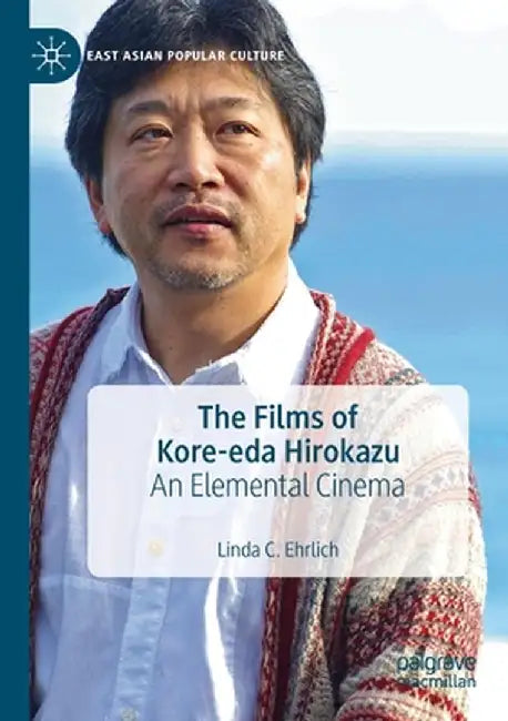 The Films of Kore-Eda Hirokazu: An Elemental Cinema by Linda C. Ehrlich