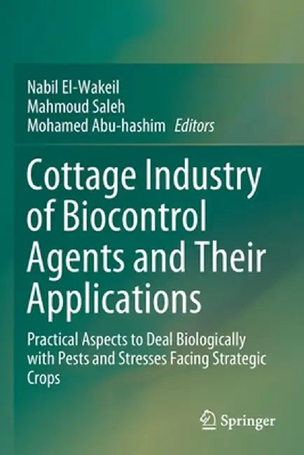 Cottage Industry of Biocontrol Agents and Their Applications: Practical Aspects to Deal Biologically with Pests and Stresses Facing Strategic Crops by Nabil El-Wakeil