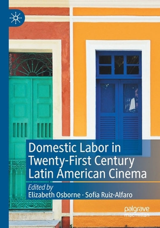 Domestic Labor in Twenty-First Century Latin American Cinema by Elizabeth Osborne