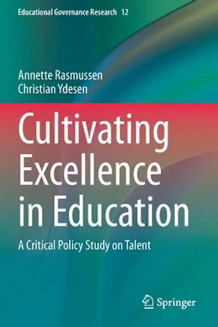 Cultivating Excellence in Education: A Critical Policy Study on Talent by Annette Rasmussen