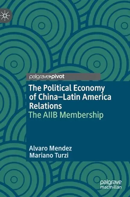 The Political Economy of China-Latin America Relations: The Aiib Membership by Alvaro Mendez