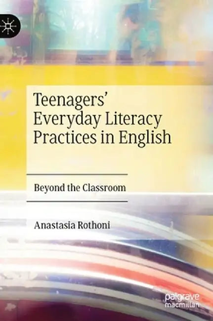 Teenagers' Everyday Literacy Practices in English: Beyond the Classroom by Anastasia Rothoni