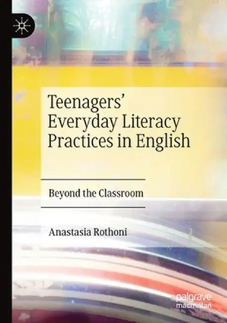 Teenagers' Everyday Literacy Practices in English: Beyond the Classroom by Anastasia Rothoni