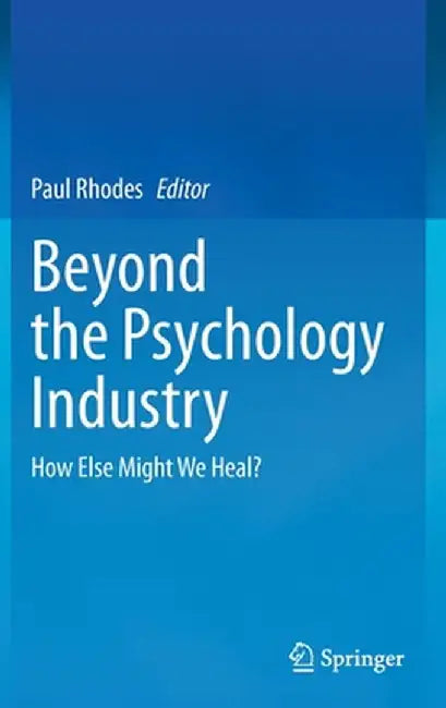 Beyond the Psychology Industry: How Else Might We Heal? by Paul Rhodes