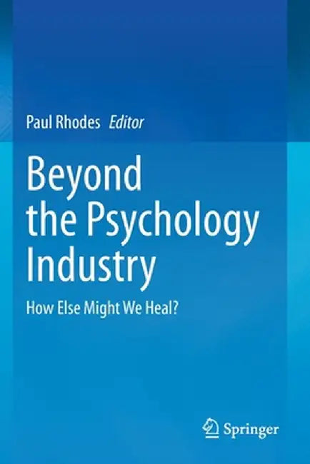 Beyond the Psychology Industry: How Else Might We Heal? by Paul Rhodes
