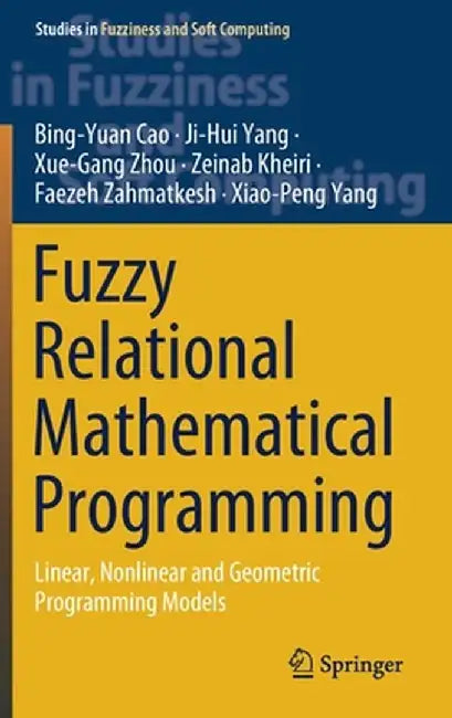 Fuzzy Relational Mathematical Programming: Linear, Nonlinear and Geometric Programming Models by Bing-Yuan Cao