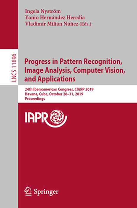 Progress in Pattern Recognition, Image Analysis, Computer Vision, and Applications: 24th Iberoamerican Congress, Ciarp 2019, Havana, Cuba, October 28- by Ingela Nyström
