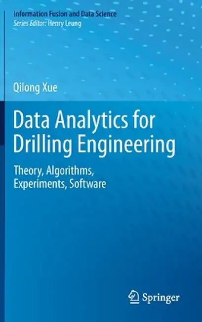 Data Analytics for Drilling Engineering: Theory, Algorithms, Experiments, Software by Qilong Xue