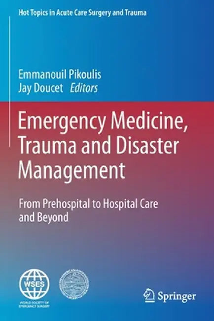 Emergency Medicine, Trauma and Disaster Management: From Prehospital to Hospital Care and Beyond by Emmanouil Pikoulis