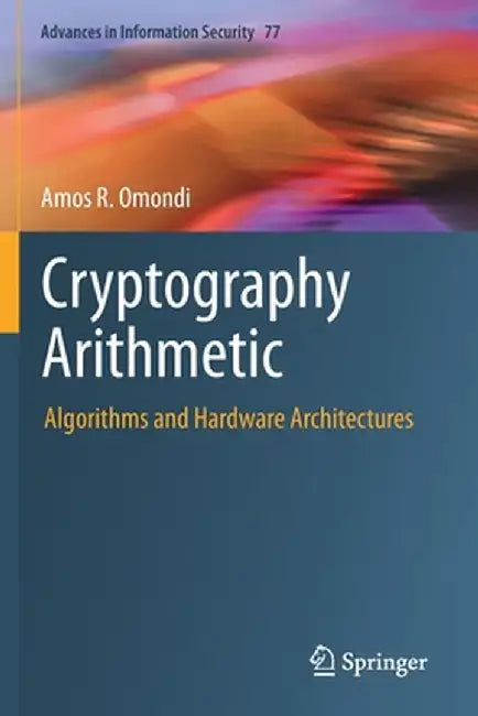 Cryptography Arithmetic: Algorithms and Hardware Architectures by Amos R. Omondi