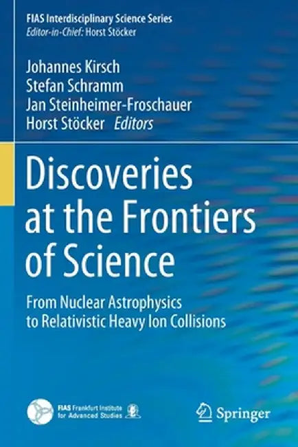 Discoveries at the Frontiers of Science: From Nuclear Astrophysics to Relativistic Heavy Ion Collisions by Johannes Kirsch