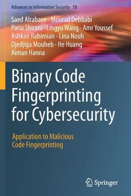 Binary Code Fingerprinting for Cybersecurity: Application to Malicious Code Fingerprinting by Saed Alrabaee