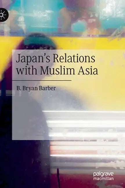 Japan's Relations with Muslim Asia by B. Bryan Barber