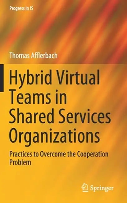 Hybrid Virtual Teams in Shared Services Organizations: Practices to Overcome the Cooperation Problem by Thomas Afflerbach
