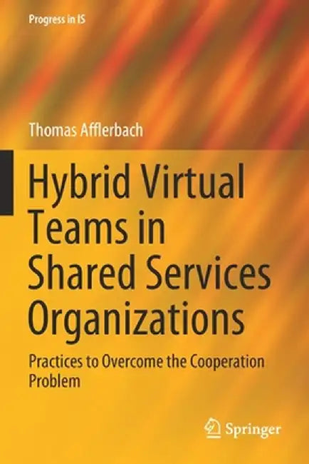 Hybrid Virtual Teams in Shared Services Organizations: Practices to Overcome the Cooperation Problem by Thomas Afflerbach