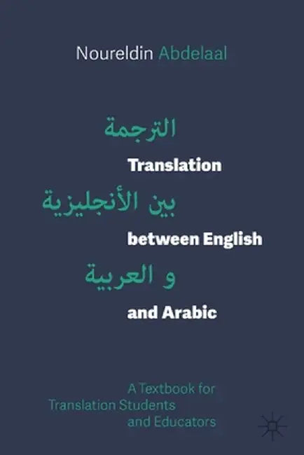 Translation Between English and Arabic: A Textbook for Translation Students and Educators by Noureldin Abdelaal