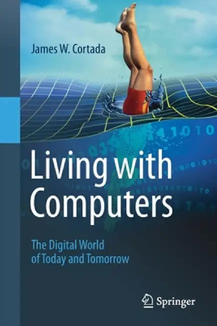Living with Computers: The Digital World of Today and Tomorrow by James W. Cortada