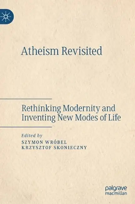 Atheism Revisited: Rethinking Modernity and Inventing New Modes of Life by Szymon Wróbel