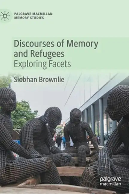 Discourses of Memory and Refugees: Exploring Facets by Siobhan Brownlie