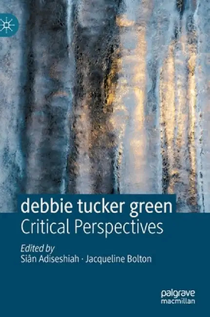 Debbie Tucker Green: Critical Perspectives by Siân Adiseshiah