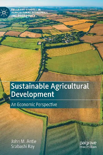 Sustainable Agricultural Development: An Economic Perspective by John M. Antle, Srabashi Ray