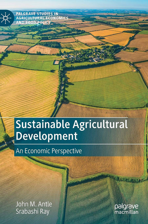 Sustainable Agricultural Development: An Economic Perspective by John M. Antle/Srabashi Ray