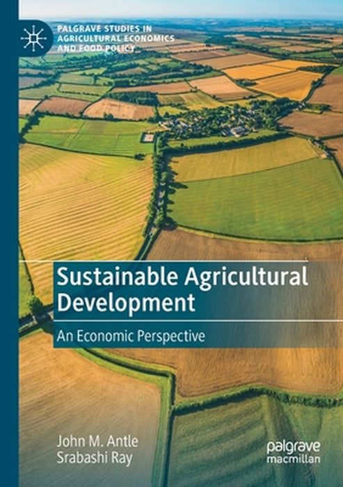 Sustainable Agricultural Development: An Economic Perspective by John M. Antle