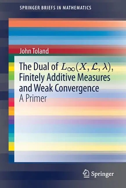The Dual of L∞(x, L,λ), Finitely Additive Measures and Weak Convergence: A Primer by John Toland