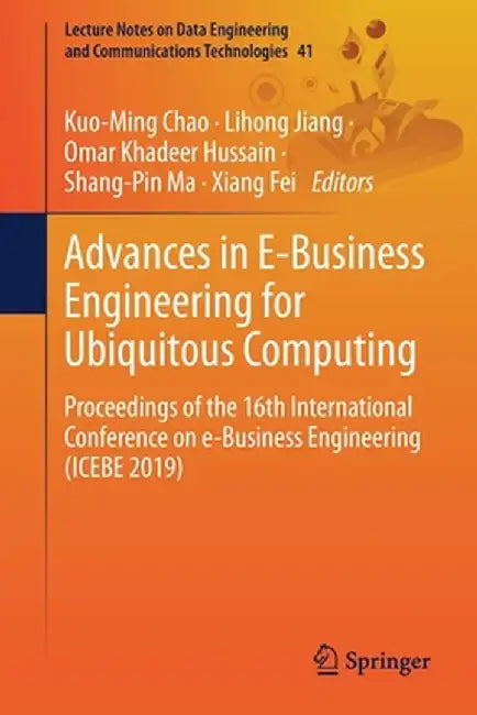 Advances in E-Business Engineering for Ubiquitous Computing: Proceedings of the 16th International Conference on E-Business Engineering (Icebe 2019) by Kuo-Ming Chao