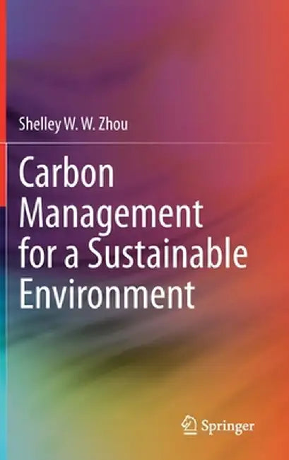Carbon Management for a Sustainable Environment by Shelley W. W. Zhou