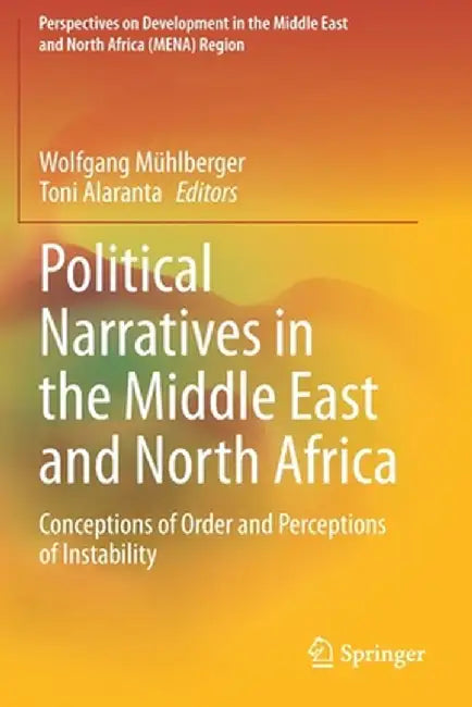 Political Narratives in the Middle East and North Africa: Conceptions of Order and Perceptions of Instability by Wolfgang Mühlberger