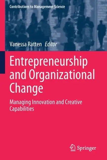 Entrepreneurship and Organizational Change: Managing Innovation and Creative Capabilities by Vanessa Ratten