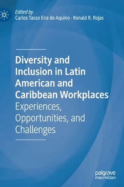 Diversity and Inclusion in Latin American and Caribbean Workplaces: Experiences, Opportunities, and Challenges by Carlos Tasso Eira de Aquino