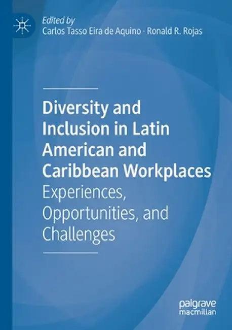 Diversity and Inclusion in Latin American and Caribbean Workplaces: Experiences, Opportunities, and Challenges by Carlos Tasso Eira de Aquino