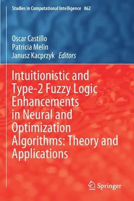 Intuitionistic and Type-2 Fuzzy Logic Enhancements in Neural and Optimization Algorithms: Theory and Applications by Oscar Castillo