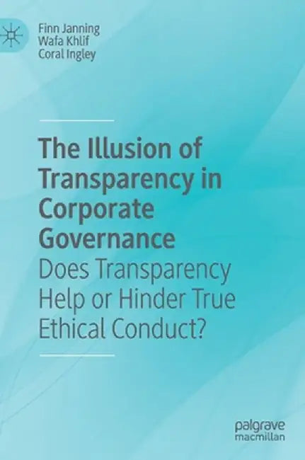 The Illusion of Transparency in Corporate Governance: Does Transparency Help or Hinder True Ethical Conduct? by Finn Janning