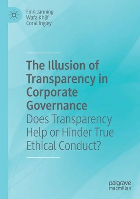 The Illusion of Transparency in Corporate Governance: Does Transparency Help or Hinder True Ethical Conduct? by Finn Janning